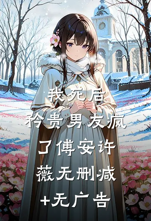 我死后，矜贵男友疯了傅安许薇无删减+无广告