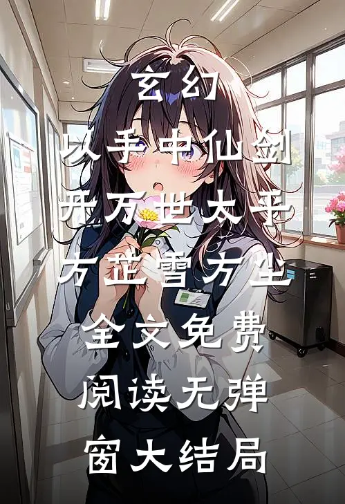 玄幻：以手中仙剑，开万世太平(方芷雪方尘)全文免费阅读无弹窗大结局