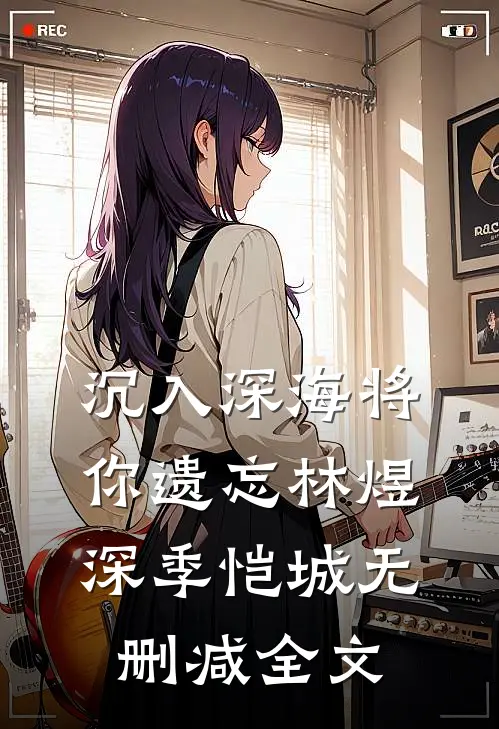 沉入深海将你遗忘林煜深季恺城无删减全文