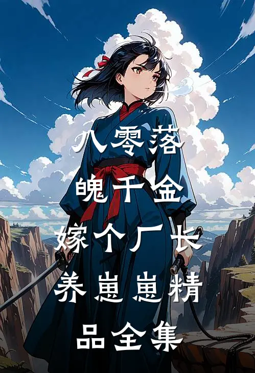 八零落魄千金，嫁个厂长养崽崽精品全集