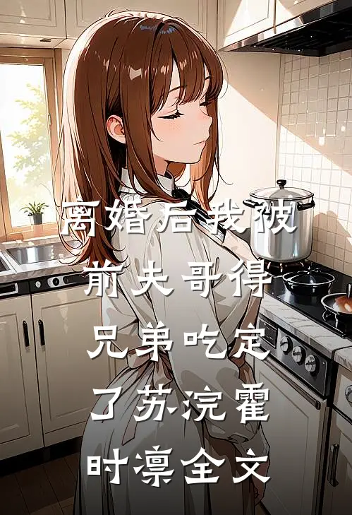 离婚后我被前夫哥得兄弟吃定了苏浣霍时凛全文