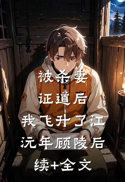 被杀妻证道后，我飞升了江沅年顾陵后续+全文