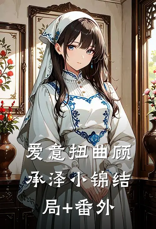 爱意扭曲顾承泽小锦结局+番外
