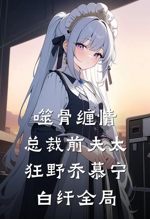 噬骨缠情：总裁前夫太狂野乔慕宁白纤全局