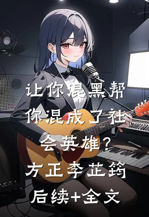 让你混黑帮，你混成了社会英雄？方正李芷筠后续+全文