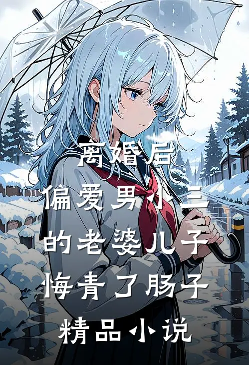 离婚后，偏爱男小三的老婆儿子悔青了肠子精品小说