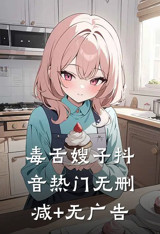毒舌嫂子抖音热门无删减+无广告