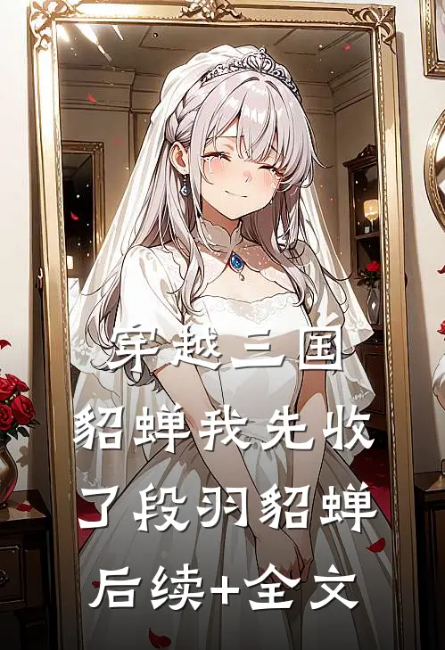 穿越三国，貂蝉我先收了段羽貂蝉后续+全文