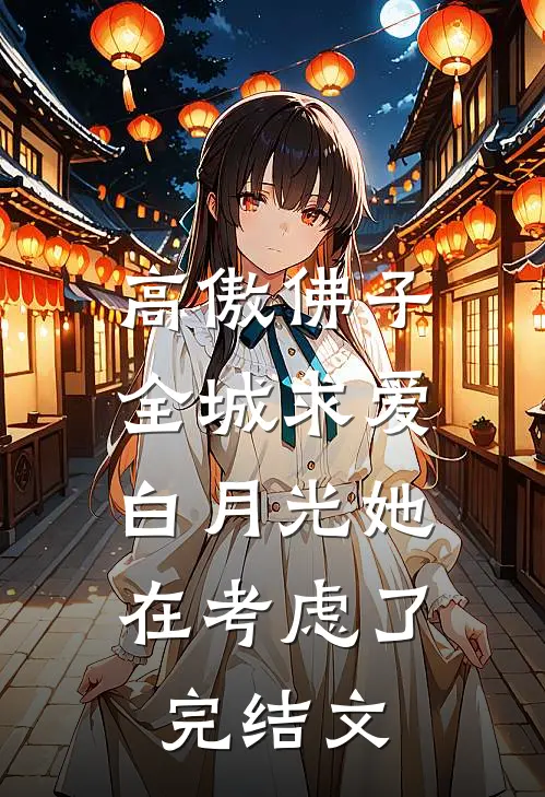 高傲佛子全城求爱，白月光她在考虑了完结文