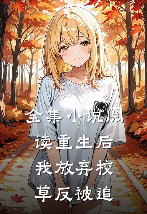 全集小说阅读重生后我放弃校草反被追