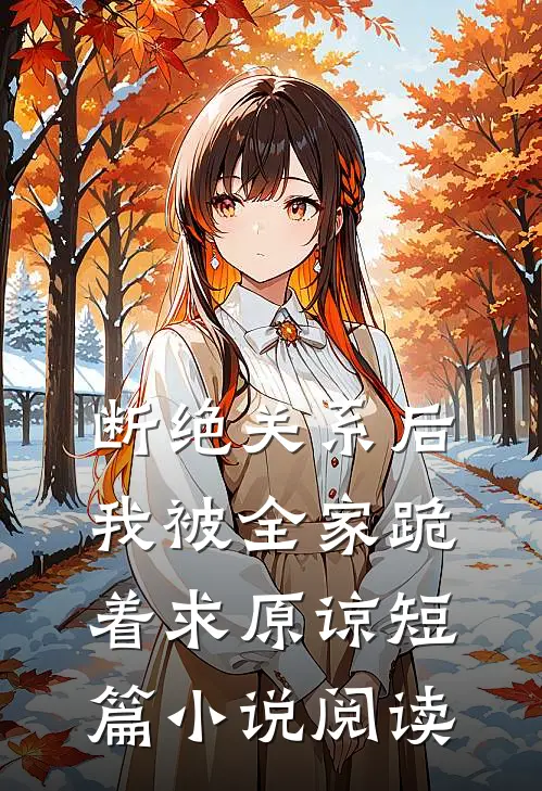 断绝关系后，我被全家跪着求原谅短篇小说阅读