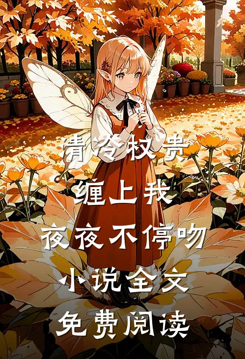 清冷权贵缠上我，夜夜不停吻小说全文免费阅读