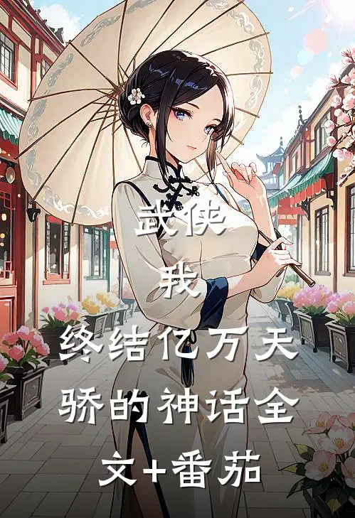 武侠：我，终结亿万天骄的神话全文+番茄
