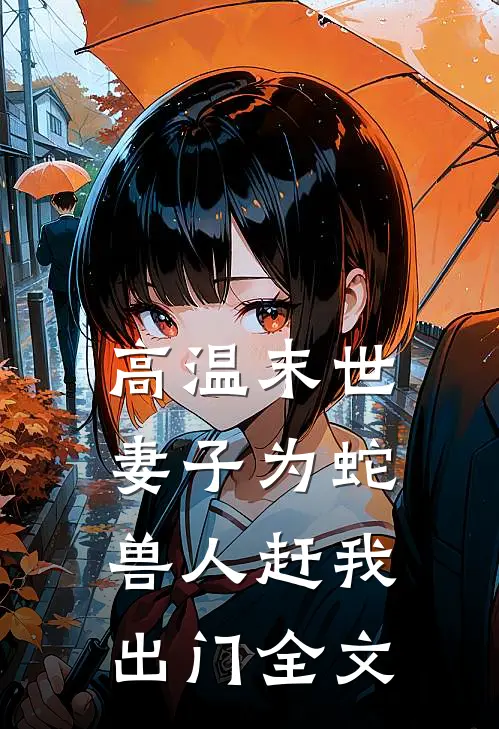 高温末世，妻子为蛇兽人赶我出门全文