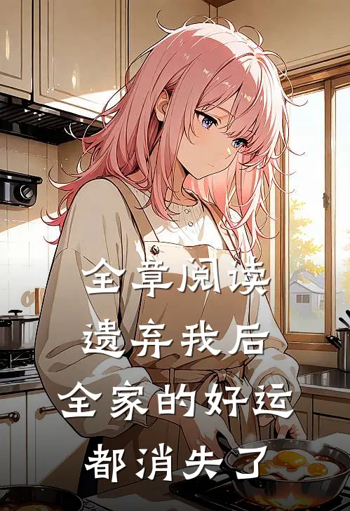 全章阅读遗弃我后，全家的好运都消失了