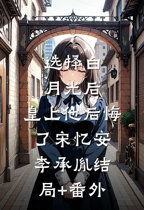 选择白月光后，皇上他后悔了宋忆安李承胤结局+番外