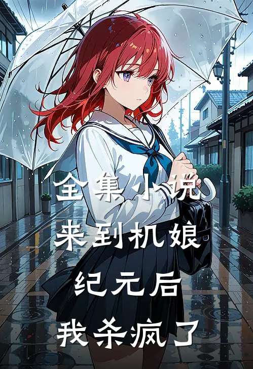全集来到机娘纪元后,我杀疯了免费阅读