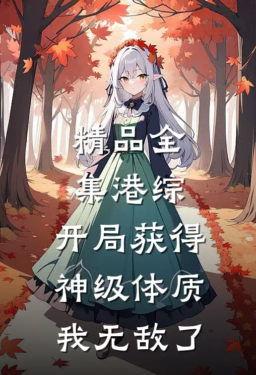 精品全集港综：开局获得神级体质，我无敌了