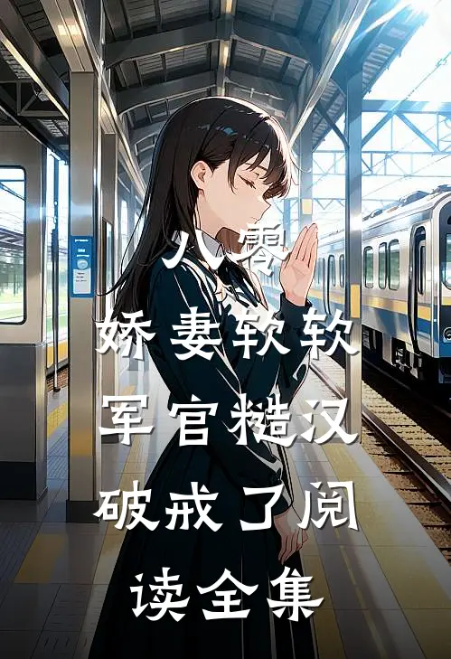 八零：娇妻软软，军官糙汉破戒了阅读全集