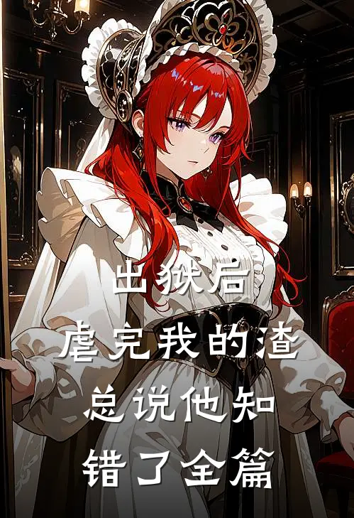 出狱后，虐完我的渣总说他知错了全篇