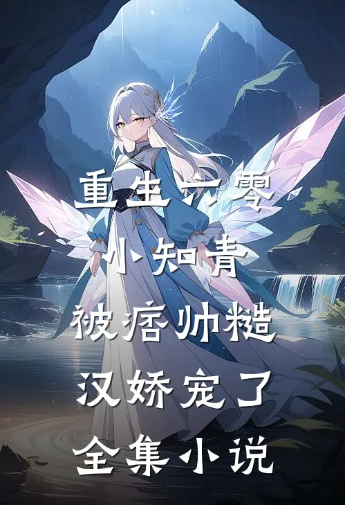 重生六零小知青，被痞帅糙汉娇宠了全集小说