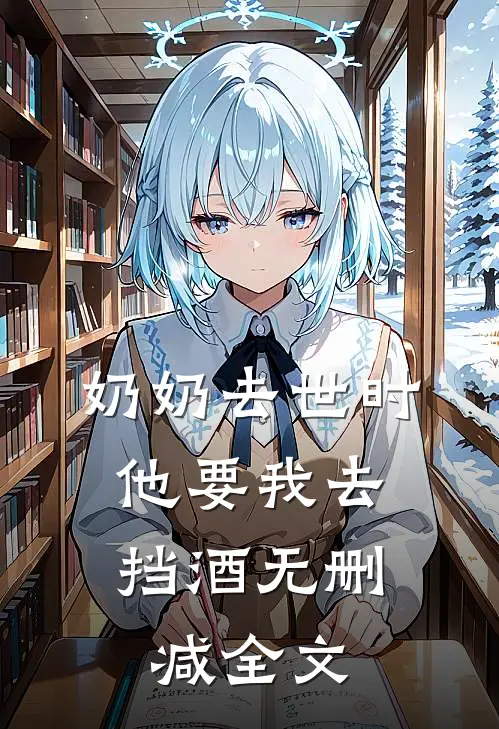 奶奶去世时，他要我去挡酒无删减全文
