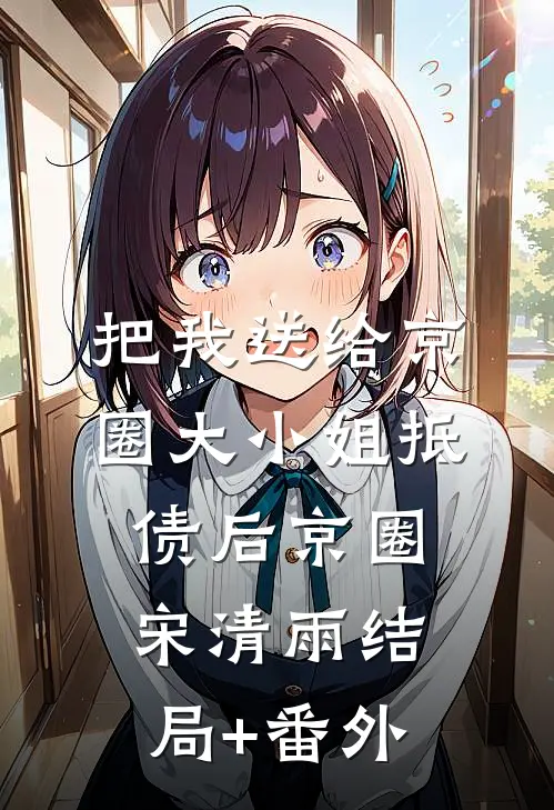 把我送给京圈大小姐抵债后京圈宋清雨结局+番外