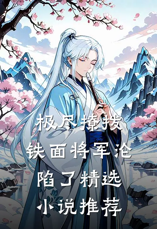 极尽撩拨：铁面将军沦陷了精选小说推荐