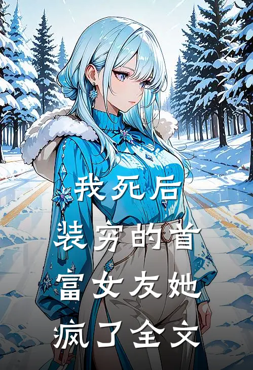 我死后，装穷的首富女友她疯了全文
