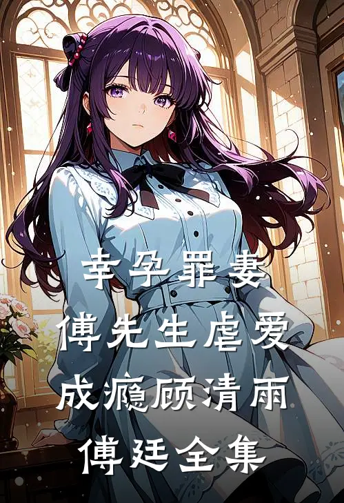 幸孕罪妻：傅先生虐爱成瘾顾清雨傅廷全集