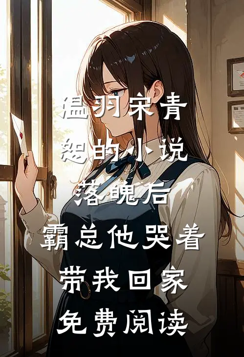 温羽宋青恕的小说落魄后，霸总他哭着带我回家免费阅读