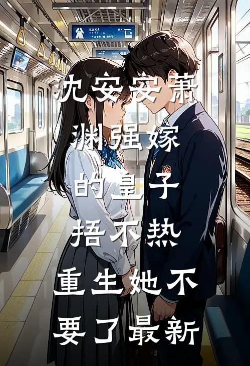沈安安萧渊强嫁的皇子捂不热，重生她不要了最新