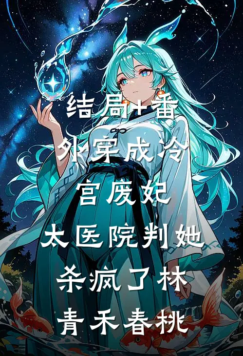 结局+番外穿成冷宫废妃：太医院判她杀疯了林青禾春桃