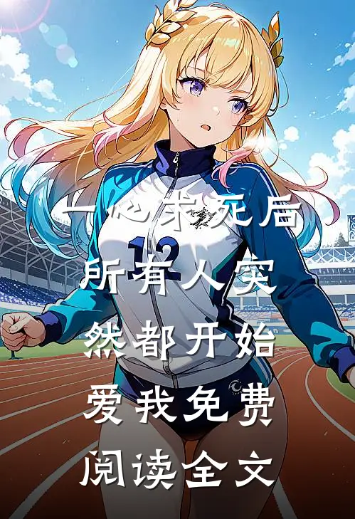 一心求死后，所有人突然都开始爱我免费阅读全文