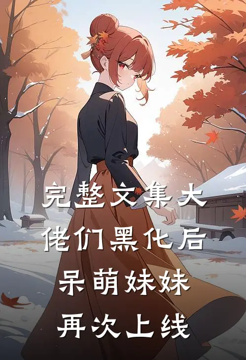 完整文集大佬们黑化后，呆萌妹妹再次上线