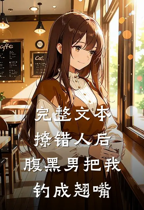 完整文本撩错人后，腹黑男把我钓成翘嘴