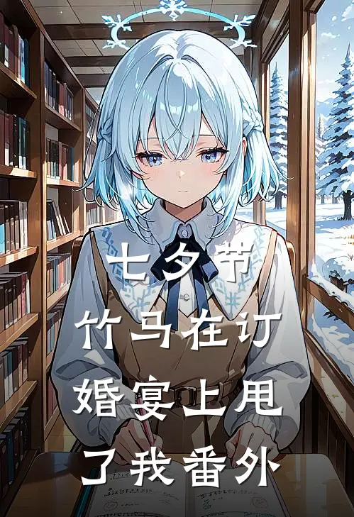 七夕节，竹马在订婚宴上甩了我 番外