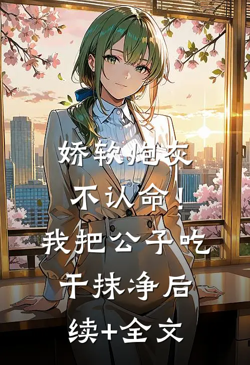 娇软炮灰不认命！我把公子吃干抹净后续+全文