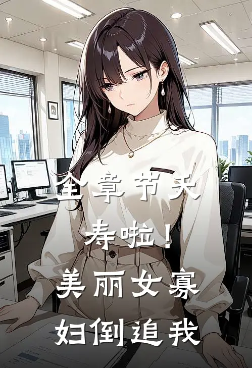 全章节夭寿啦！美丽女寡妇倒追我