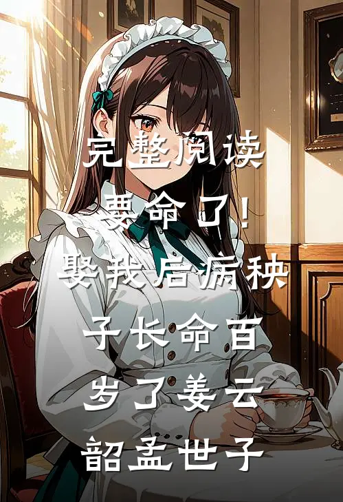 完整阅读要命了!娶我后病秧子长命百岁了姜云韶孟世子_