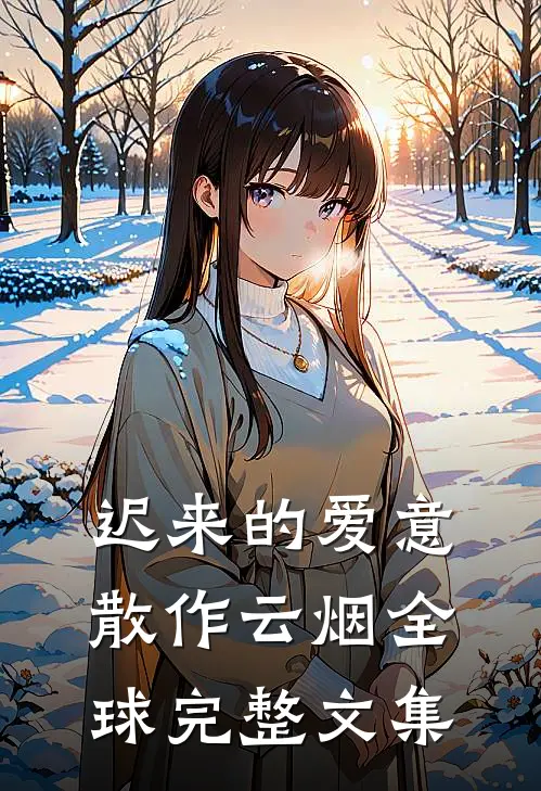 迟来的爱意，散作云烟全球完整文集