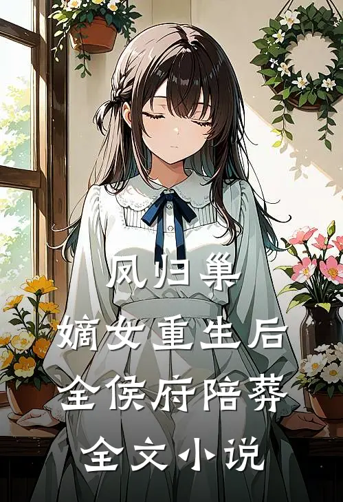 凤归巢：嫡女重生后全侯府陪葬全文小说