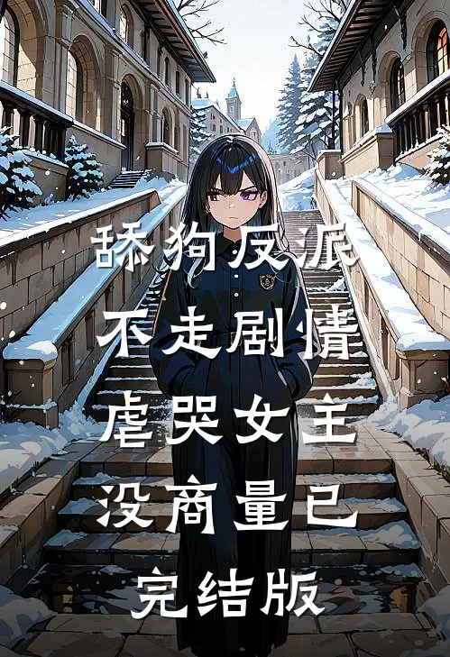 舔狗反派不走剧情，虐哭女主没商量已完结版