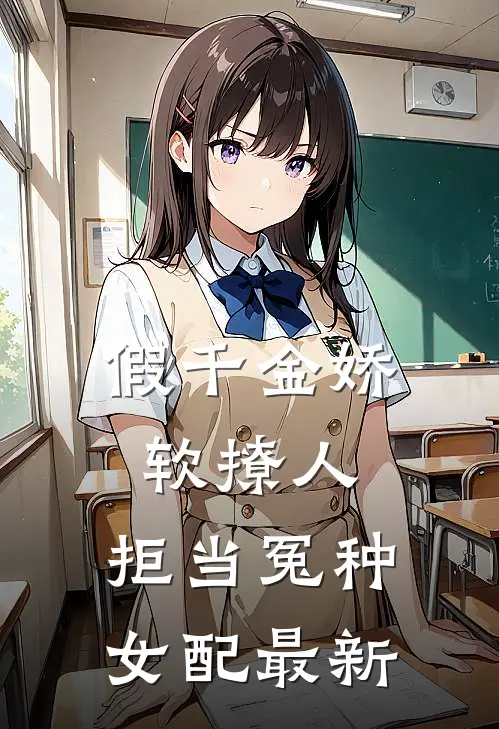 假千金娇软撩人，拒当冤种女配最新
