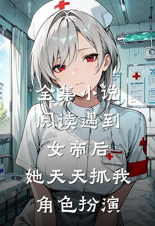 全集小说阅读遇到女帝后，她天天抓我角色扮演