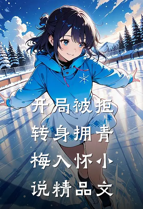 开局被拒,转身拥青梅入怀小说精品文