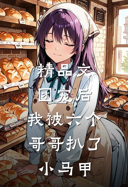 精品文团宠后，我被六个哥哥扒了小马甲