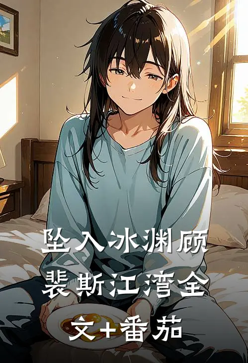 坠入冰渊顾裴斯江湾全文+番茄