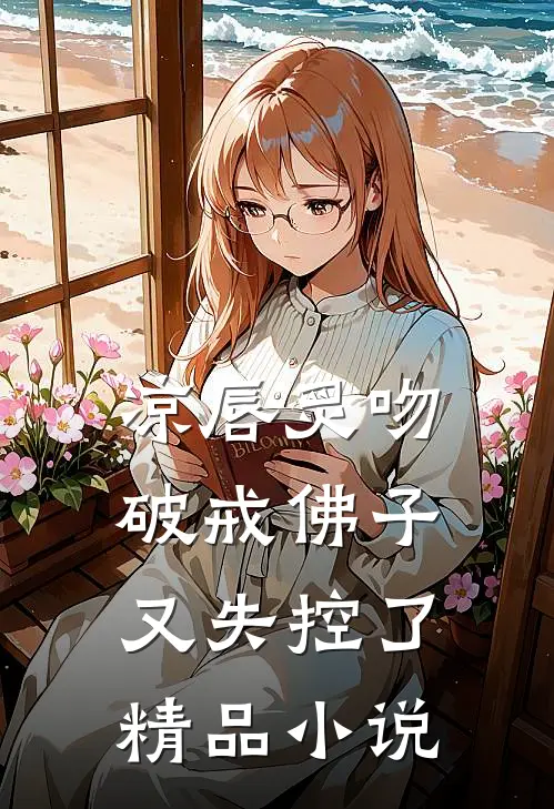 凉唇炙吻，破戒佛子又失控了精品小说