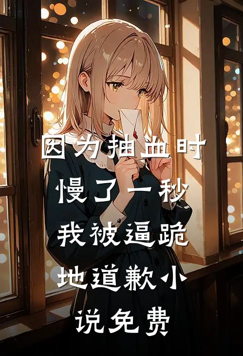 因为抽血时慢了一秒，我被逼跪地道歉小说免费